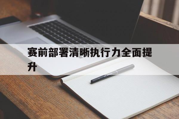 包含赛前部署清晰执行力全面提升的词条